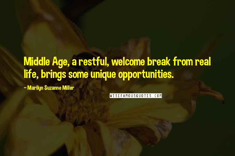 Marilyn Suzanne Miller Quotes: Middle Age, a restful, welcome break from real life, brings some unique opportunities.