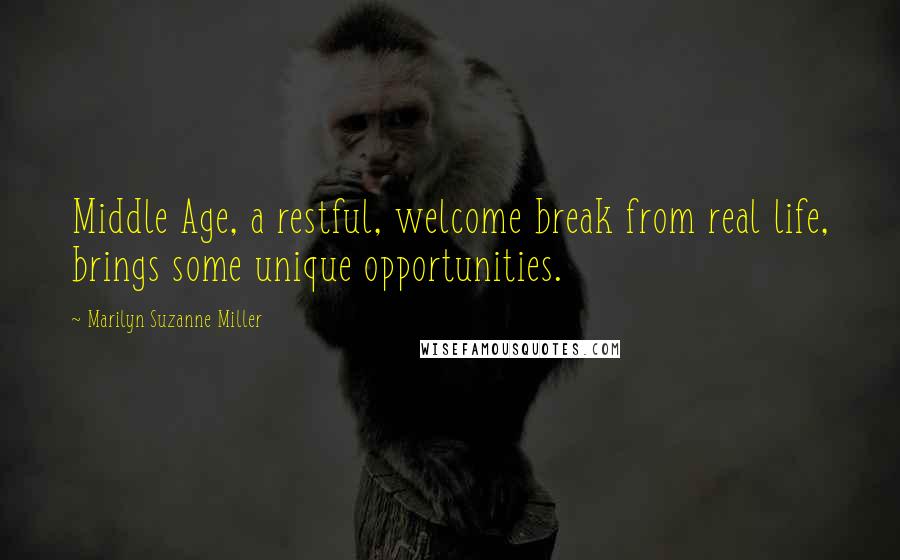 Marilyn Suzanne Miller Quotes: Middle Age, a restful, welcome break from real life, brings some unique opportunities.