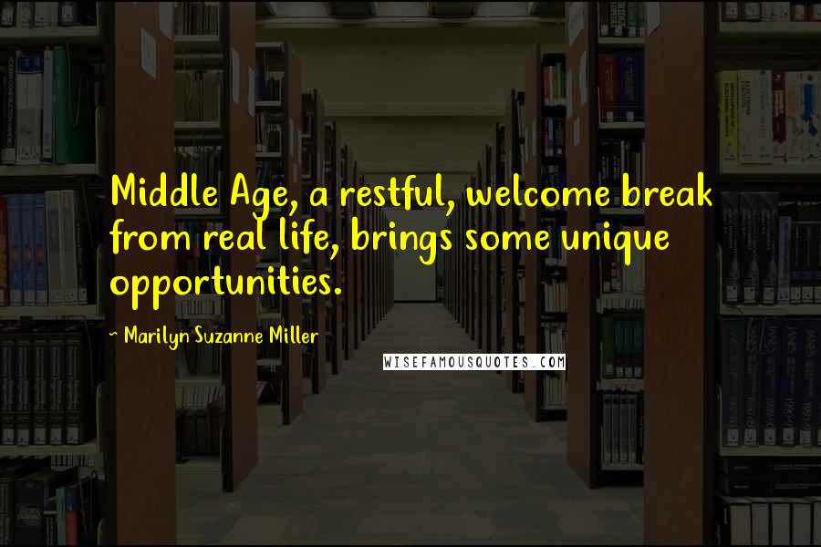 Marilyn Suzanne Miller Quotes: Middle Age, a restful, welcome break from real life, brings some unique opportunities.