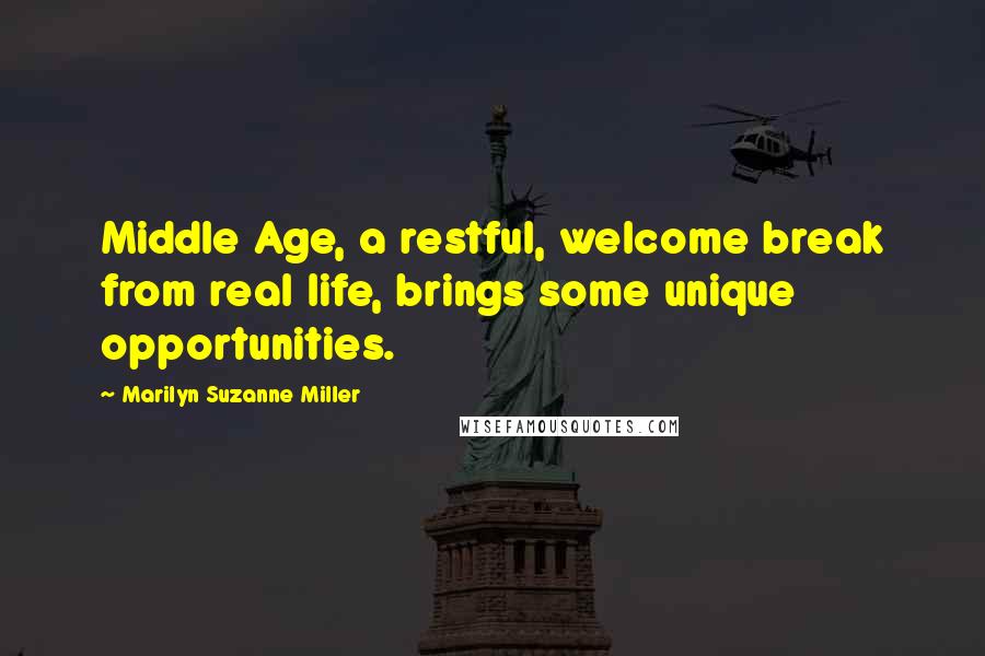 Marilyn Suzanne Miller Quotes: Middle Age, a restful, welcome break from real life, brings some unique opportunities.