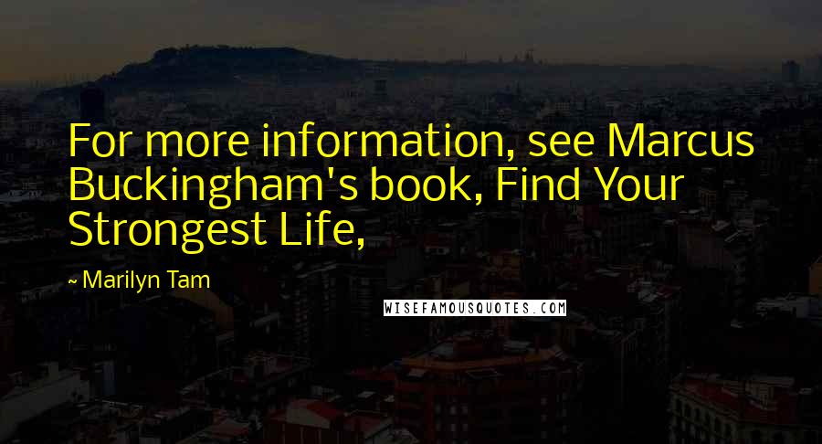 Marilyn Tam Quotes: For more information, see Marcus Buckingham's book, Find Your Strongest Life,