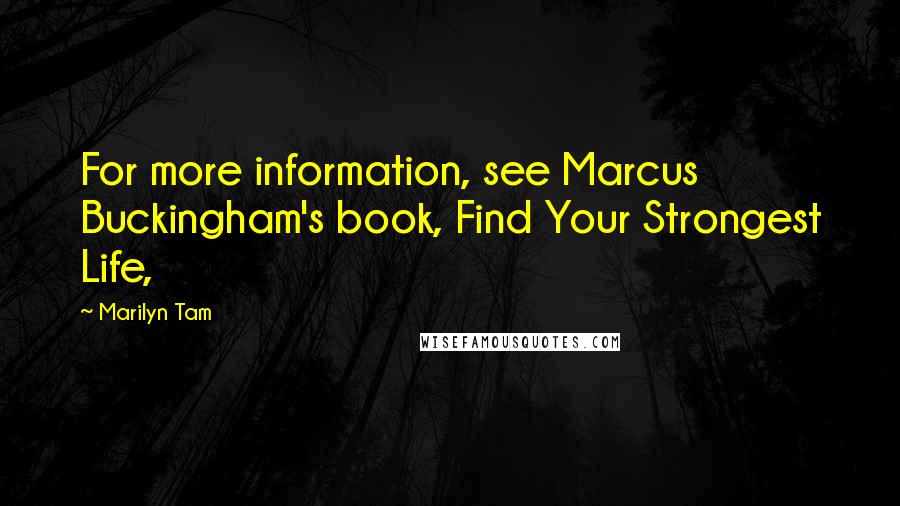 Marilyn Tam Quotes: For more information, see Marcus Buckingham's book, Find Your Strongest Life,