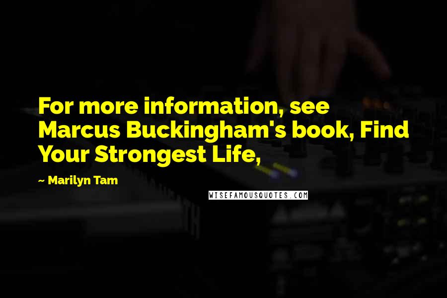 Marilyn Tam Quotes: For more information, see Marcus Buckingham's book, Find Your Strongest Life,