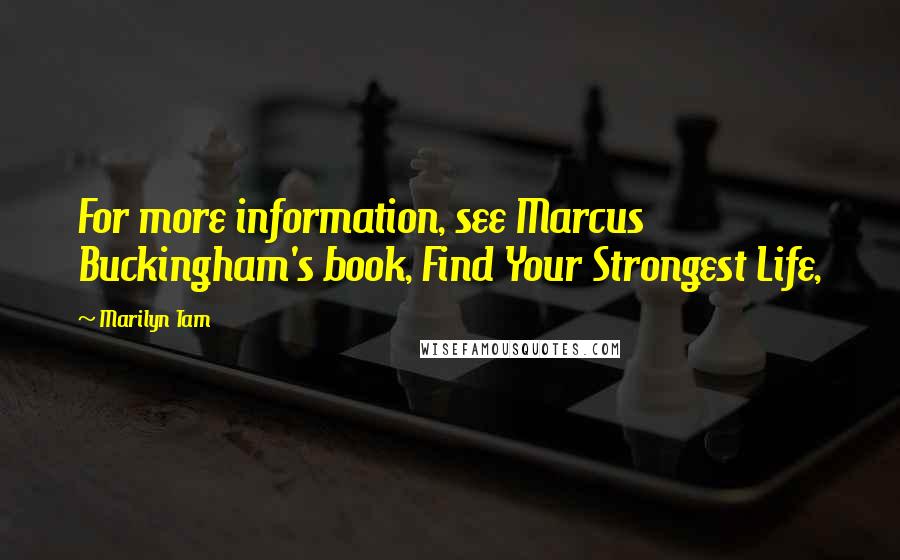 Marilyn Tam Quotes: For more information, see Marcus Buckingham's book, Find Your Strongest Life,