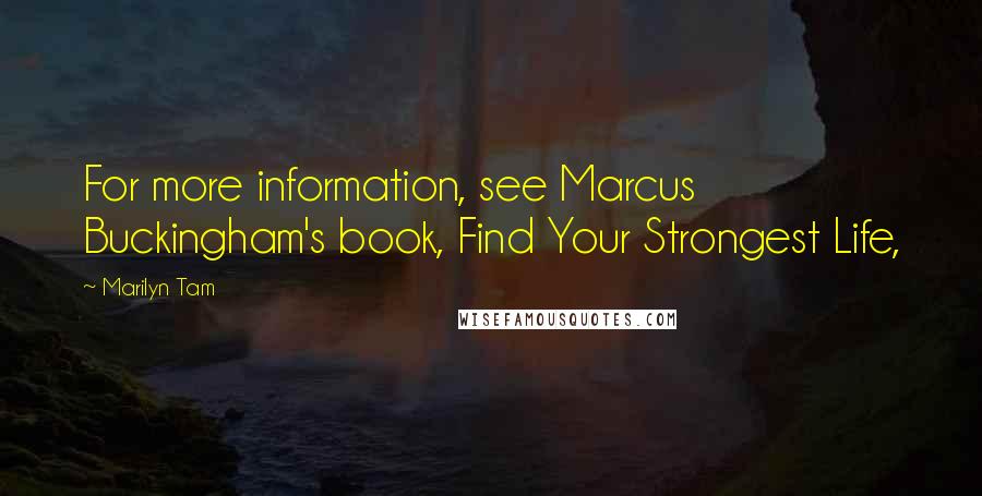 Marilyn Tam Quotes: For more information, see Marcus Buckingham's book, Find Your Strongest Life,