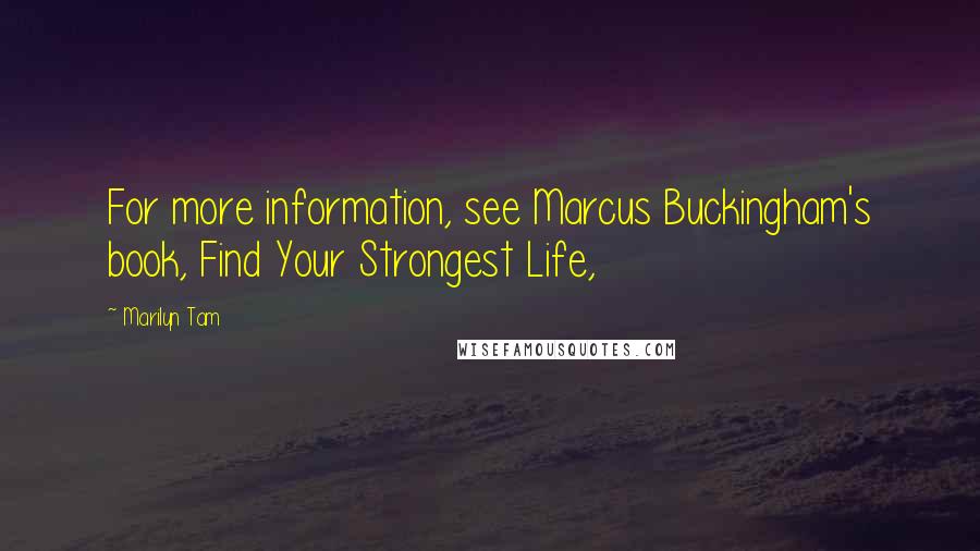 Marilyn Tam Quotes: For more information, see Marcus Buckingham's book, Find Your Strongest Life,