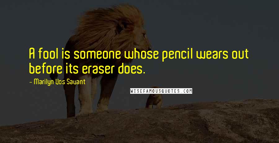 Marilyn Vos Savant Quotes: A fool is someone whose pencil wears out before its eraser does.