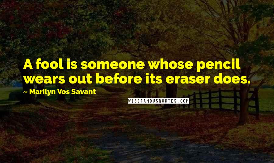 Marilyn Vos Savant Quotes: A fool is someone whose pencil wears out before its eraser does.