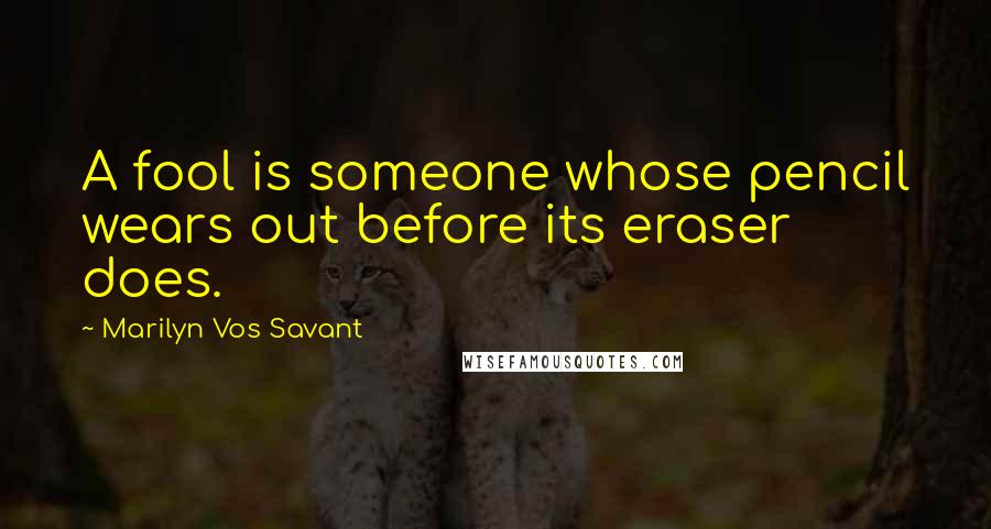 Marilyn Vos Savant Quotes: A fool is someone whose pencil wears out before its eraser does.