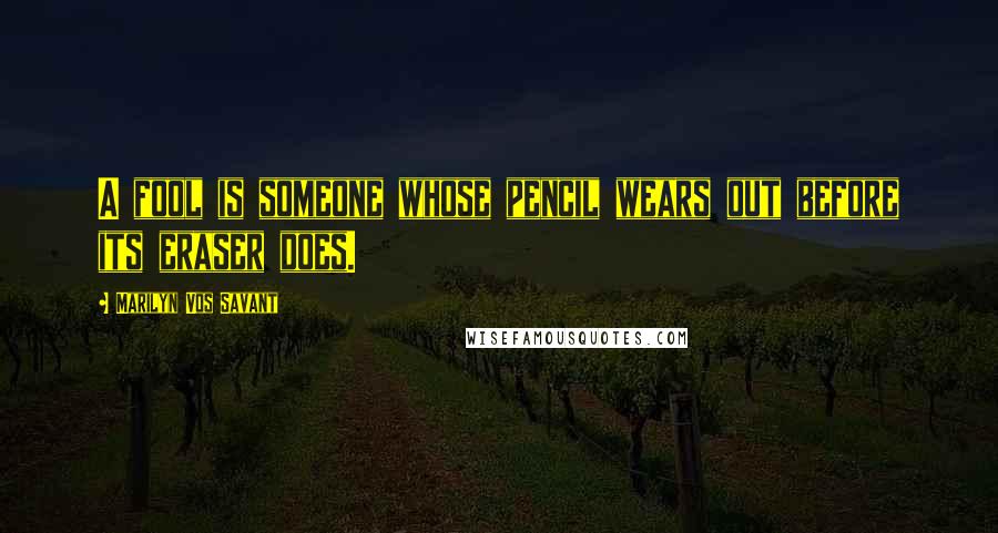 Marilyn Vos Savant Quotes: A fool is someone whose pencil wears out before its eraser does.