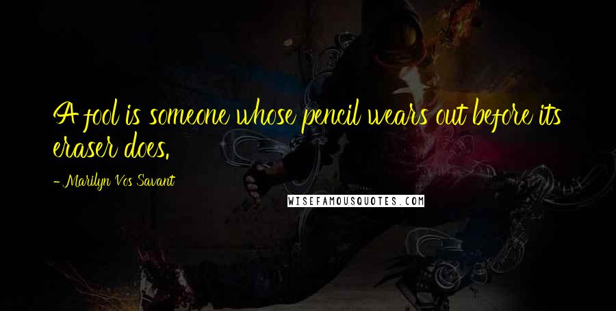 Marilyn Vos Savant Quotes: A fool is someone whose pencil wears out before its eraser does.