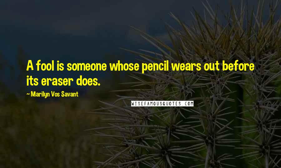 Marilyn Vos Savant Quotes: A fool is someone whose pencil wears out before its eraser does.