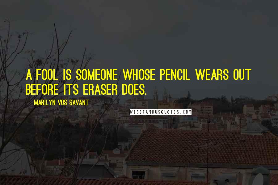 Marilyn Vos Savant Quotes: A fool is someone whose pencil wears out before its eraser does.