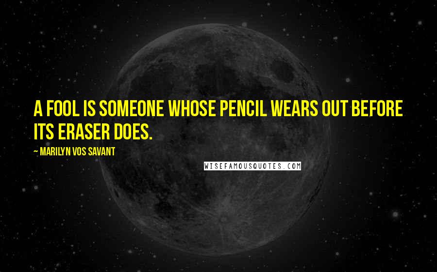 Marilyn Vos Savant Quotes: A fool is someone whose pencil wears out before its eraser does.