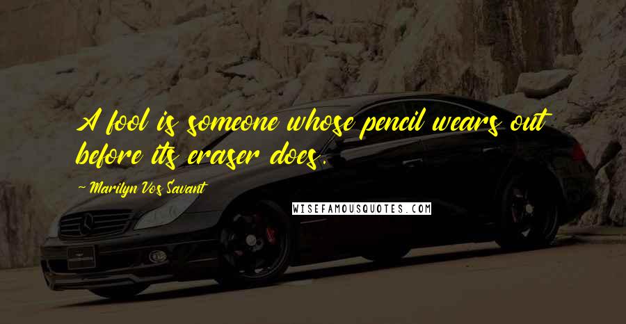 Marilyn Vos Savant Quotes: A fool is someone whose pencil wears out before its eraser does.