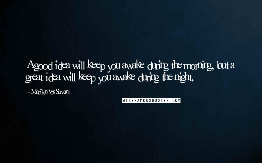 Marilyn Vos Savant Quotes: A good idea will keep you awake during the morning, but a great idea will keep you awake during the night.