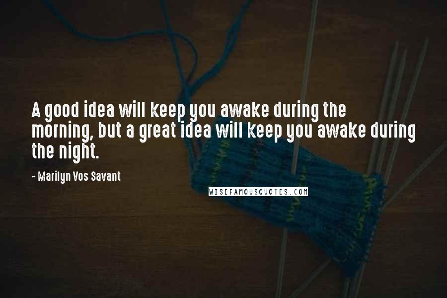 Marilyn Vos Savant Quotes: A good idea will keep you awake during the morning, but a great idea will keep you awake during the night.