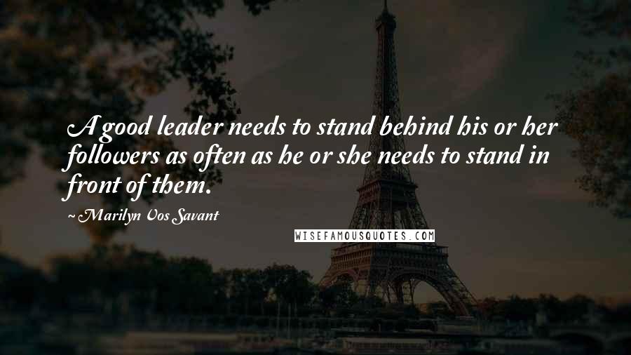 Marilyn Vos Savant Quotes: A good leader needs to stand behind his or her followers as often as he or she needs to stand in front of them.