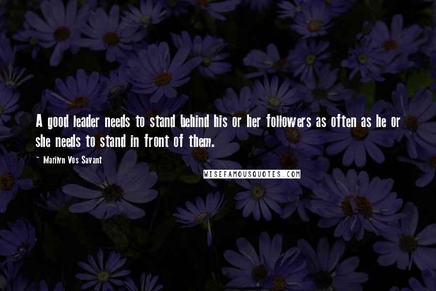 Marilyn Vos Savant Quotes: A good leader needs to stand behind his or her followers as often as he or she needs to stand in front of them.