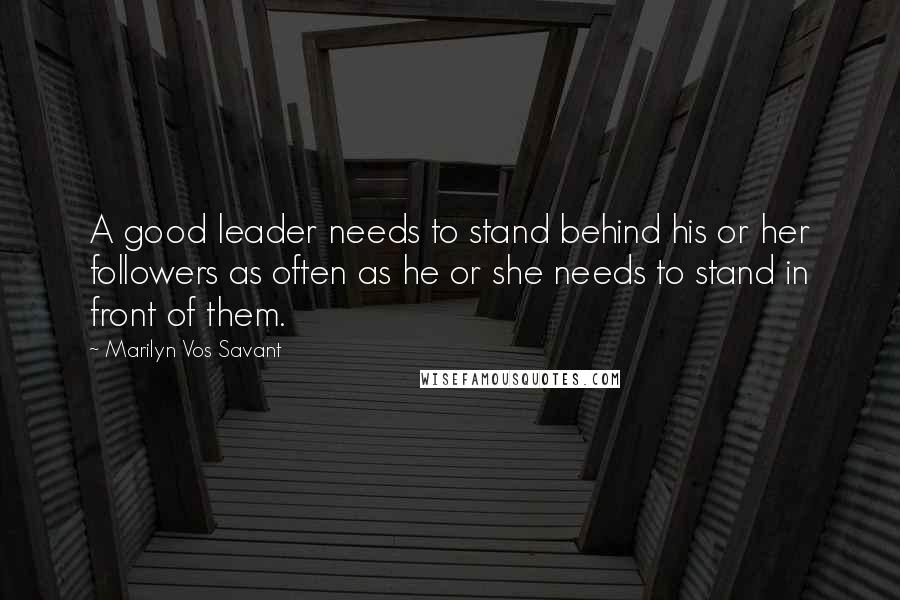 Marilyn Vos Savant Quotes: A good leader needs to stand behind his or her followers as often as he or she needs to stand in front of them.