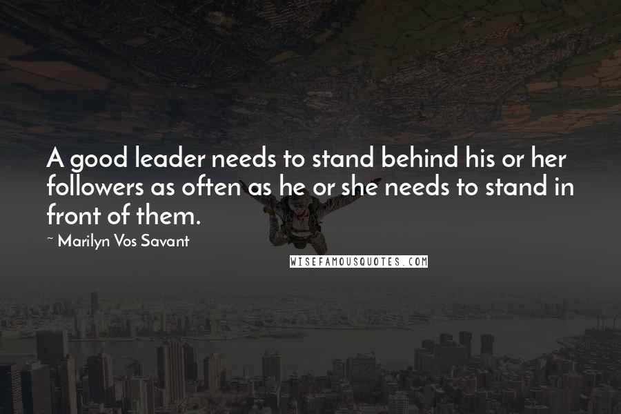 Marilyn Vos Savant Quotes: A good leader needs to stand behind his or her followers as often as he or she needs to stand in front of them.