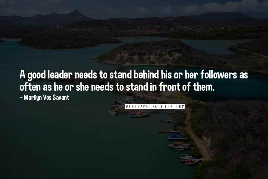 Marilyn Vos Savant Quotes: A good leader needs to stand behind his or her followers as often as he or she needs to stand in front of them.