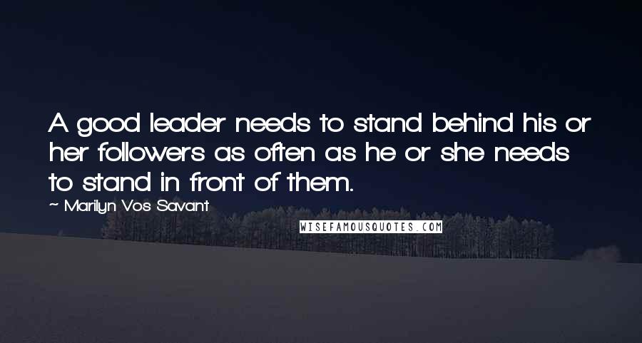 Marilyn Vos Savant Quotes: A good leader needs to stand behind his or her followers as often as he or she needs to stand in front of them.