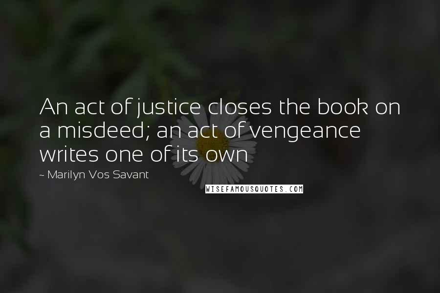 Marilyn Vos Savant Quotes: An act of justice closes the book on a misdeed; an act of vengeance writes one of its own