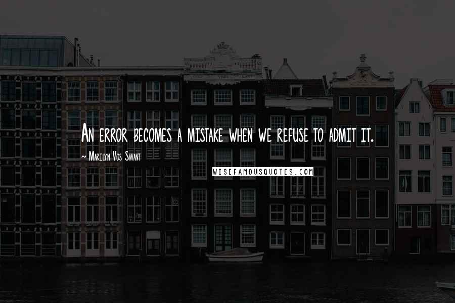 Marilyn Vos Savant Quotes: An error becomes a mistake when we refuse to admit it.