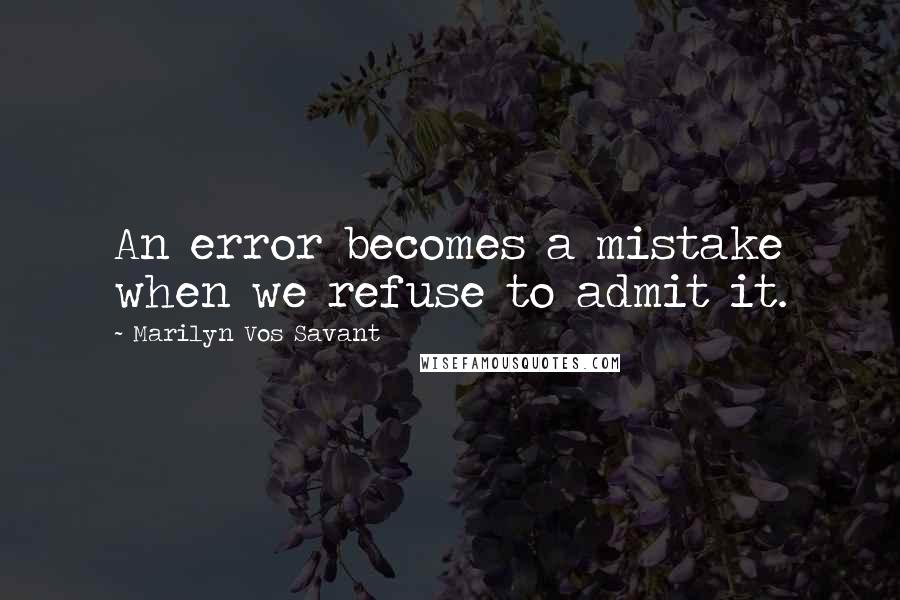 Marilyn Vos Savant Quotes: An error becomes a mistake when we refuse to admit it.