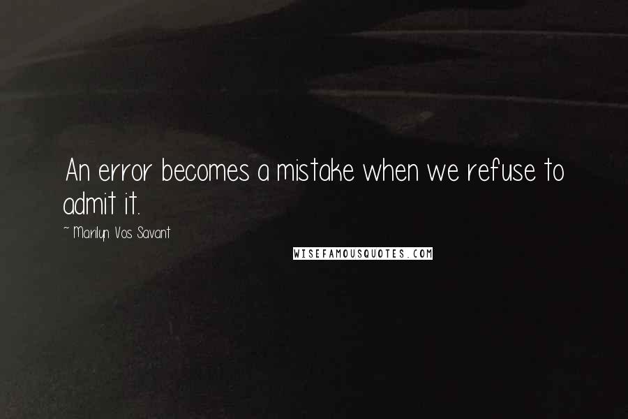 Marilyn Vos Savant Quotes: An error becomes a mistake when we refuse to admit it.