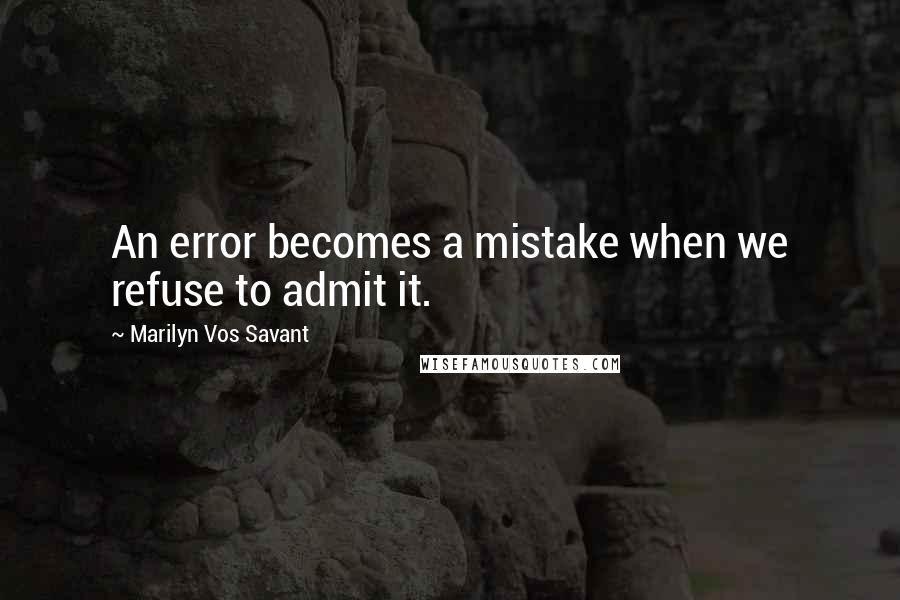 Marilyn Vos Savant Quotes: An error becomes a mistake when we refuse to admit it.