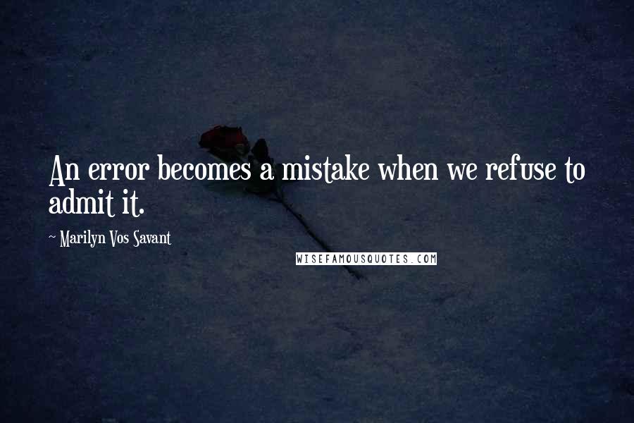 Marilyn Vos Savant Quotes: An error becomes a mistake when we refuse to admit it.