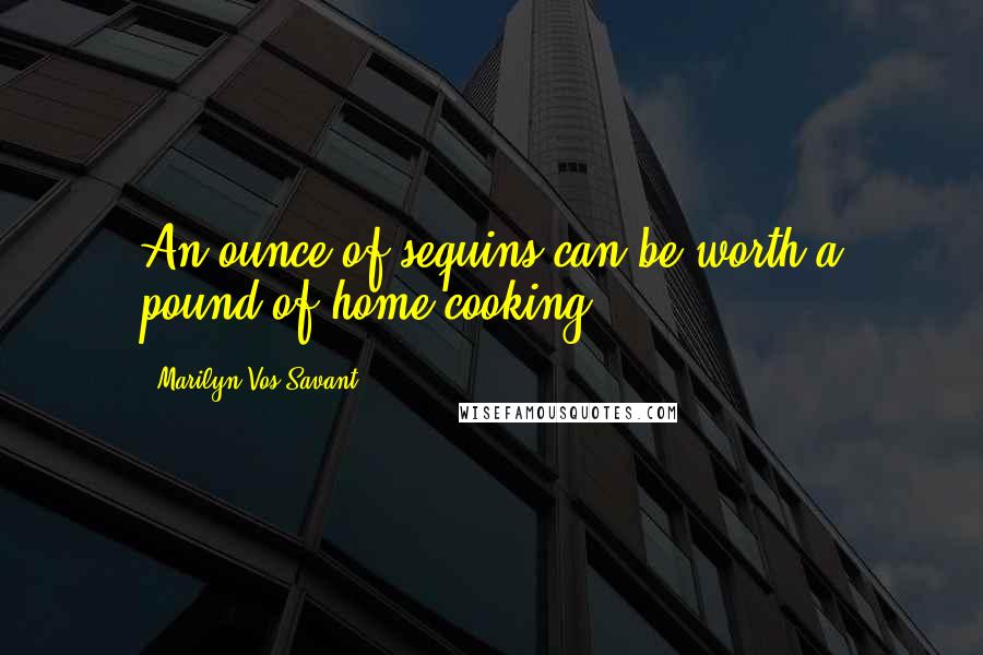 Marilyn Vos Savant Quotes: An ounce of sequins can be worth a pound of home cooking.