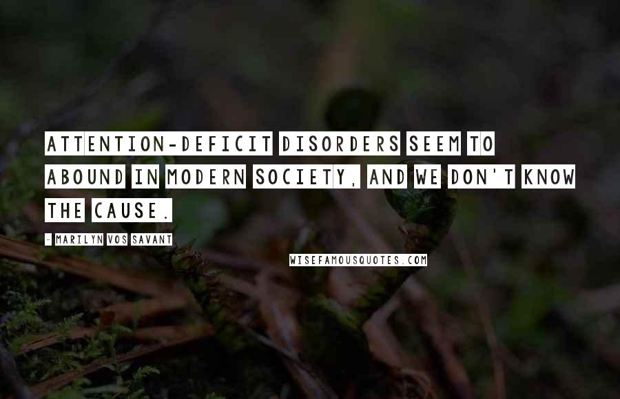 Marilyn Vos Savant Quotes: Attention-deficit disorders seem to abound in modern society, and we don't know the cause.