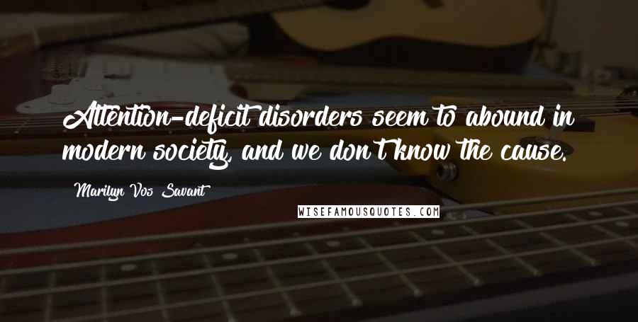 Marilyn Vos Savant Quotes: Attention-deficit disorders seem to abound in modern society, and we don't know the cause.