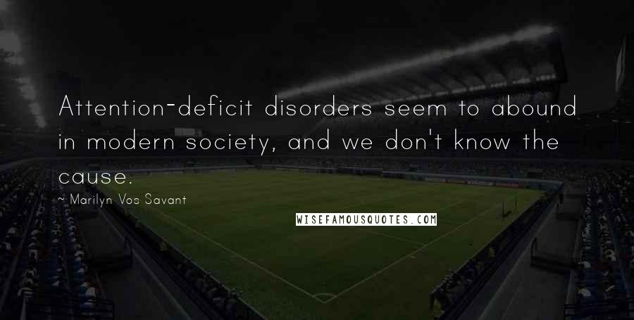 Marilyn Vos Savant Quotes: Attention-deficit disorders seem to abound in modern society, and we don't know the cause.