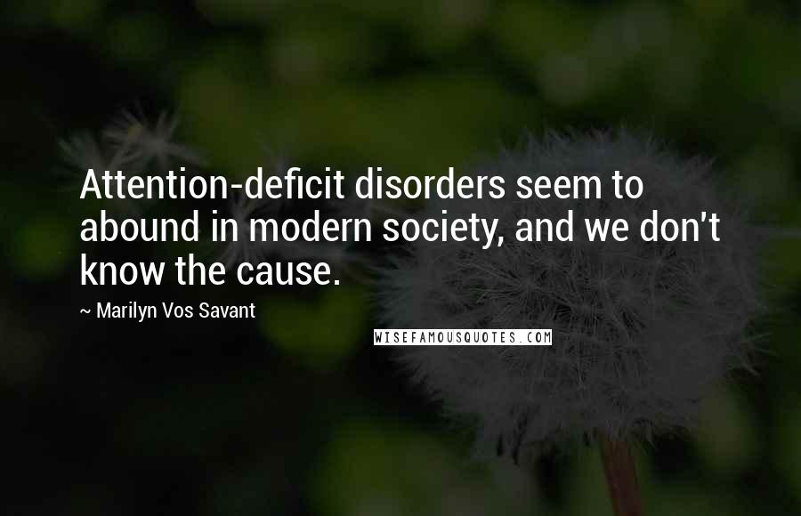 Marilyn Vos Savant Quotes: Attention-deficit disorders seem to abound in modern society, and we don't know the cause.
