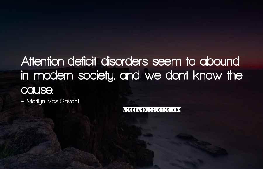 Marilyn Vos Savant Quotes: Attention-deficit disorders seem to abound in modern society, and we don't know the cause.