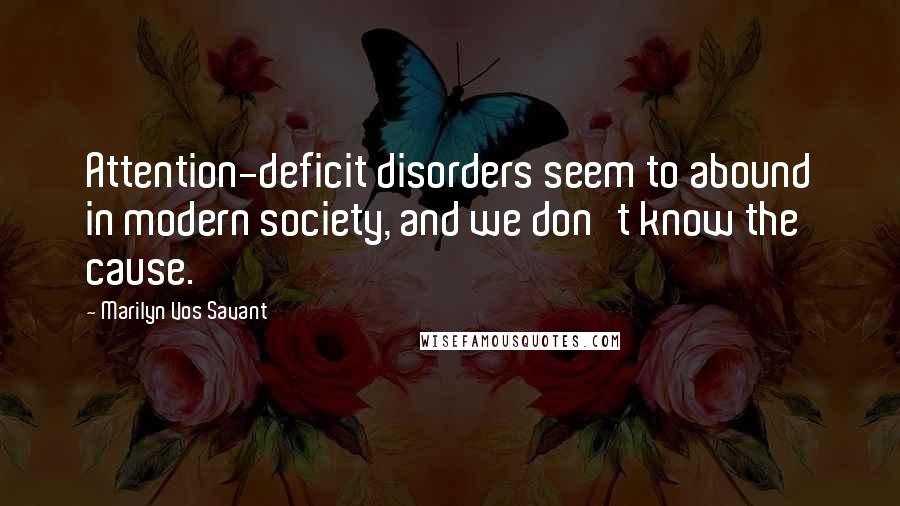 Marilyn Vos Savant Quotes: Attention-deficit disorders seem to abound in modern society, and we don't know the cause.
