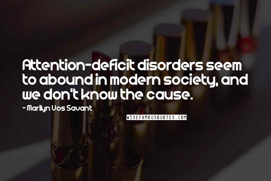 Marilyn Vos Savant Quotes: Attention-deficit disorders seem to abound in modern society, and we don't know the cause.