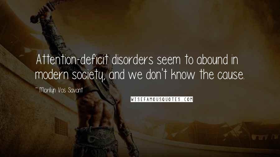 Marilyn Vos Savant Quotes: Attention-deficit disorders seem to abound in modern society, and we don't know the cause.