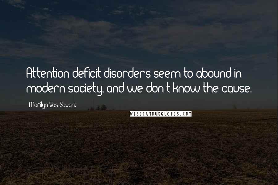 Marilyn Vos Savant Quotes: Attention-deficit disorders seem to abound in modern society, and we don't know the cause.