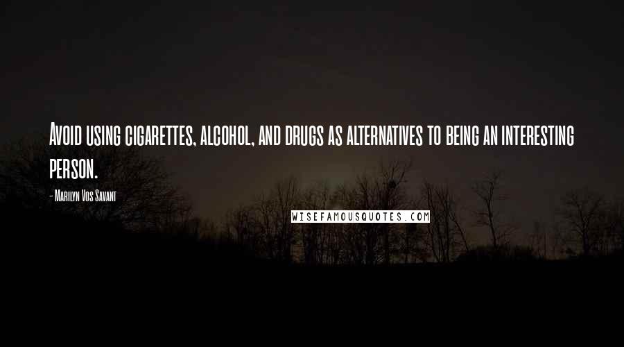 Marilyn Vos Savant Quotes: Avoid using cigarettes, alcohol, and drugs as alternatives to being an interesting person.