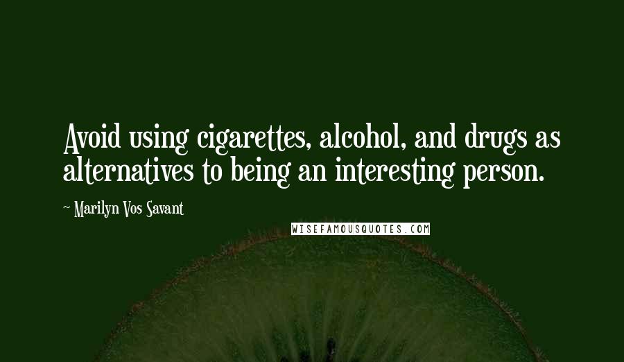 Marilyn Vos Savant Quotes: Avoid using cigarettes, alcohol, and drugs as alternatives to being an interesting person.
