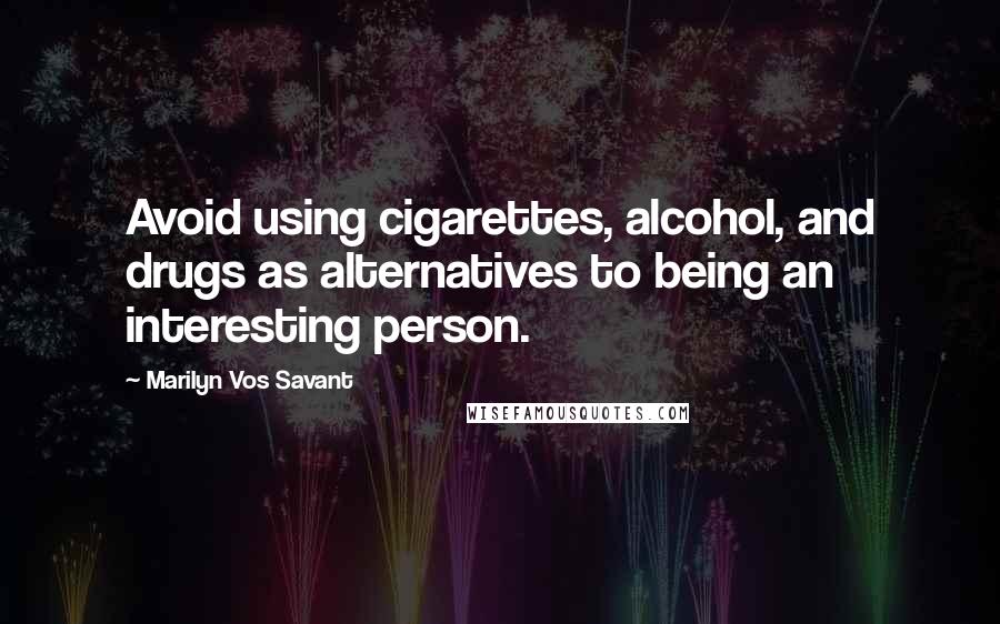 Marilyn Vos Savant Quotes: Avoid using cigarettes, alcohol, and drugs as alternatives to being an interesting person.