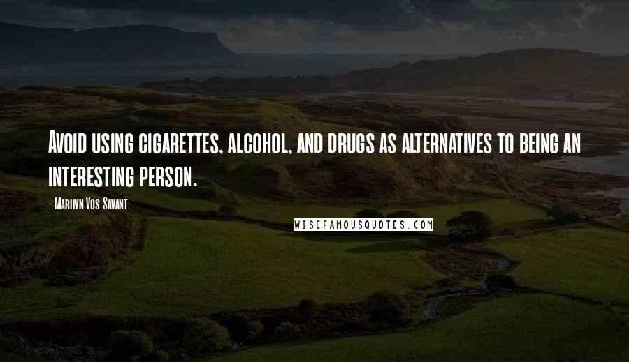 Marilyn Vos Savant Quotes: Avoid using cigarettes, alcohol, and drugs as alternatives to being an interesting person.