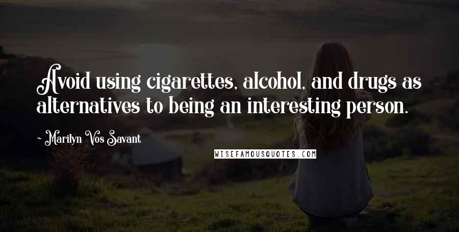 Marilyn Vos Savant Quotes: Avoid using cigarettes, alcohol, and drugs as alternatives to being an interesting person.