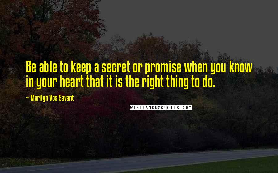 Marilyn Vos Savant Quotes: Be able to keep a secret or promise when you know in your heart that it is the right thing to do.