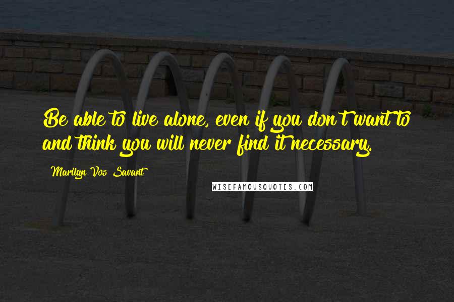 Marilyn Vos Savant Quotes: Be able to live alone, even if you don't want to and think you will never find it necessary.